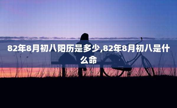 82年8月初八阳历是多少,82年8月初八是什么命