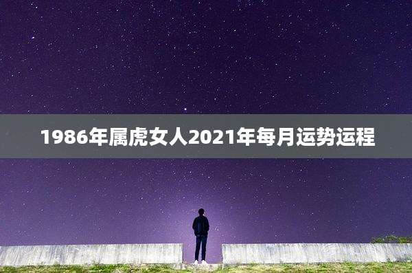 1986年属虎女人2021年每月运势运程