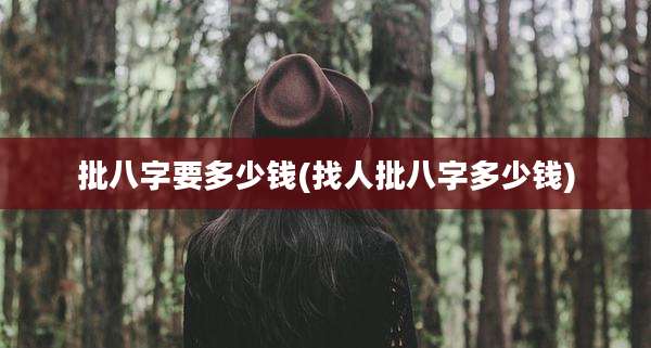 批八字要多少钱(找人批八字多少钱)