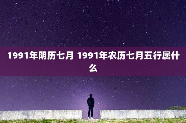 1991年阴历七月 1991年农历七月五行属什么