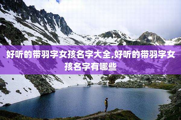 好听的带羽字女孩名字大全,好听的带羽字女孩名字有哪些