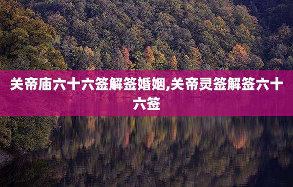 关帝庙六十六签解签婚姻,关帝灵签解签六十六签