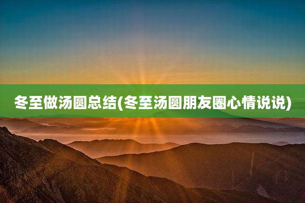 冬至做汤圆总结(冬至汤圆朋友圈心情说说)