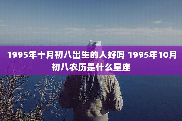1995年十月初八出生的人好吗 1995年10月初八农历是什么星座