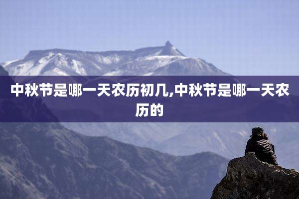 中秋节是哪一天农历初几,中秋节是哪一天农历的