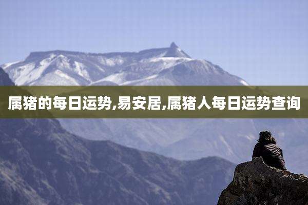 属猪的每日运势,易安居,属猪人每日运势查询