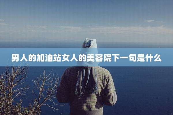 男人的加油站女人的美容院下一句是什么