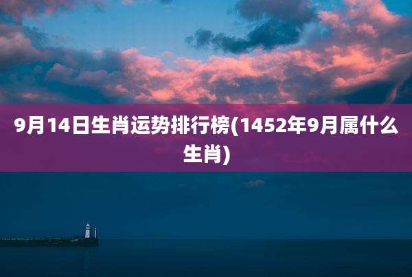 9月14日生肖运势排行榜(1452年9月属什么生肖)