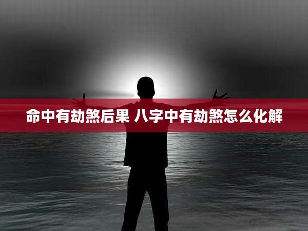 命中有劫煞后果 八字中有劫煞怎么化解