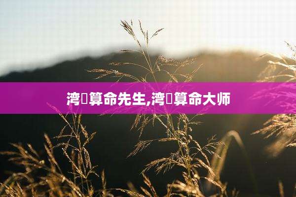 湾沚算命先生,湾沚算命大师
