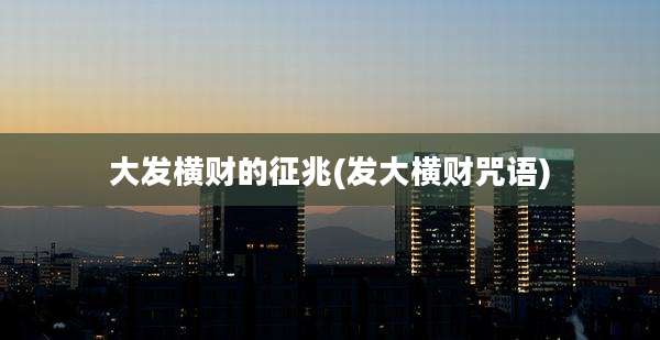 大发横财的征兆(发大横财咒语)