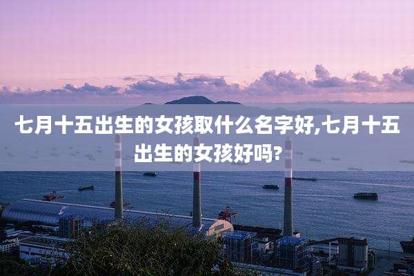 七月十五出生的女孩取什么名字好,七月十五出生的女孩好吗?