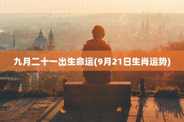 九月二十一出生命运(9月21日生肖运势)