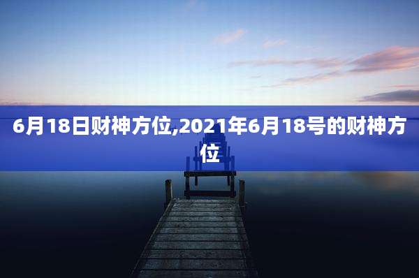 6月18日财神方位,2021年6月18号的财神方位