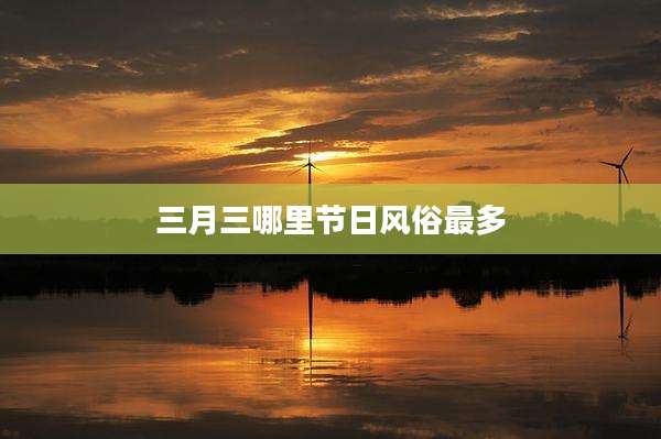 三月三哪里节日风俗最多