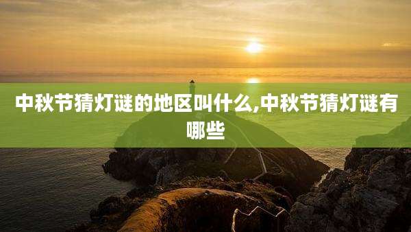 中秋节猜灯谜的地区叫什么,中秋节猜灯谜有哪些