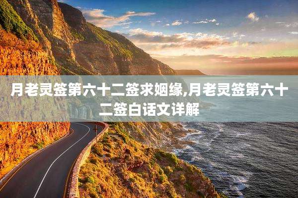 月老灵签第六十二签求姻缘,月老灵签第六十二签白话文详解