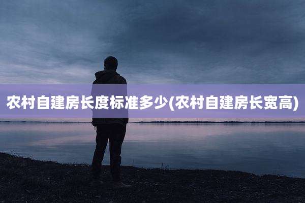 农村自建房长度标准多少(农村自建房长宽高)