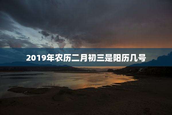 2019年农历二月初三是阳历几号