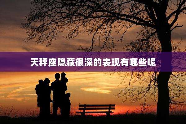 天秤座隐藏很深的表现有哪些呢