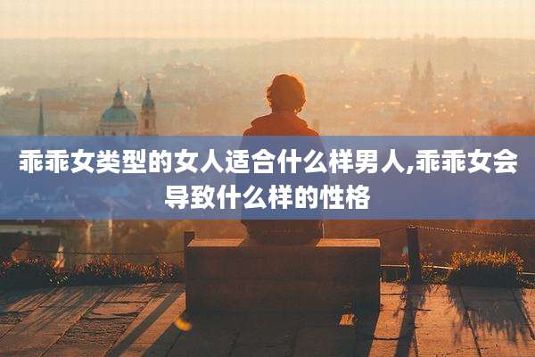 乖乖女类型的女人适合什么样男人,乖乖女会导致什么样的性格