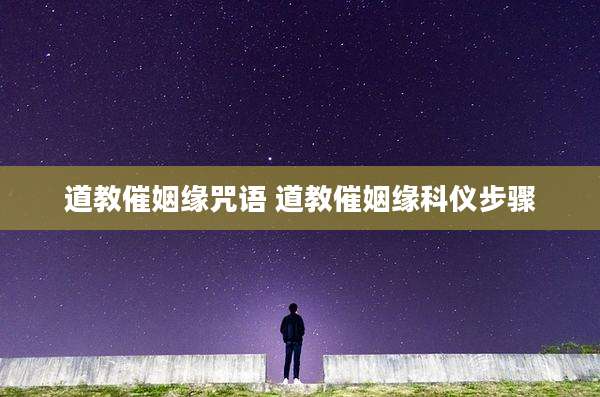 道教催姻缘咒语 道教催姻缘科仪步骤