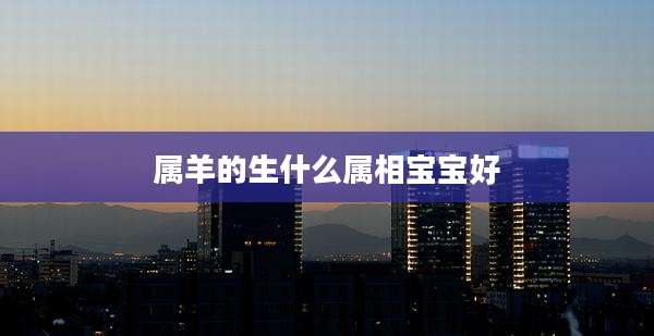 属羊的生什么属相宝宝好