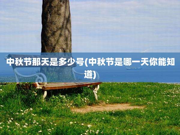 中秋节那天是多少号(中秋节是哪一天你能知道)