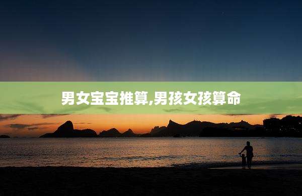 男女宝宝推算,男孩女孩算命