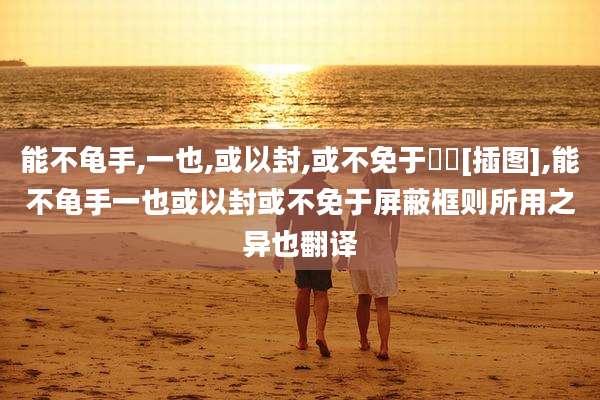 能不龟手,一也,或以封,或不免于洴澼[插图],能不龟手一也或以封或不免于屏蔽框则所用之异也翻译
