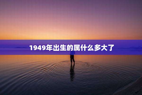 1949年出生的属什么多大了