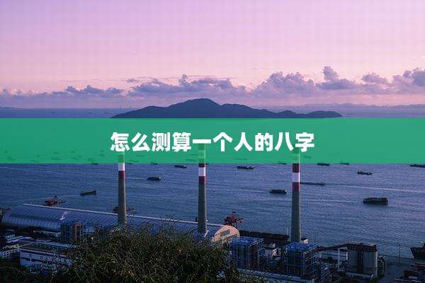 怎么测算一个人的八字