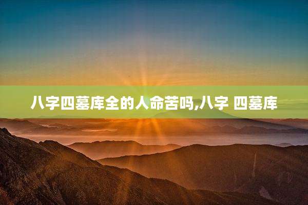 八字四墓库全的人命苦吗,八字 四墓库