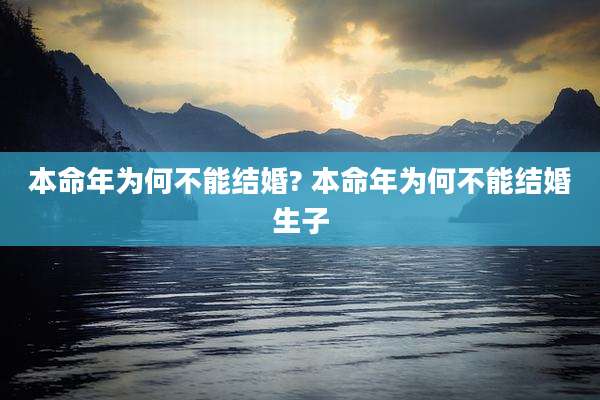 本命年为何不能结婚? 本命年为何不能结婚生子
