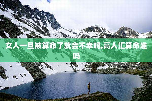 女人一旦被算命了就会不幸吗,高人汇算命准吗