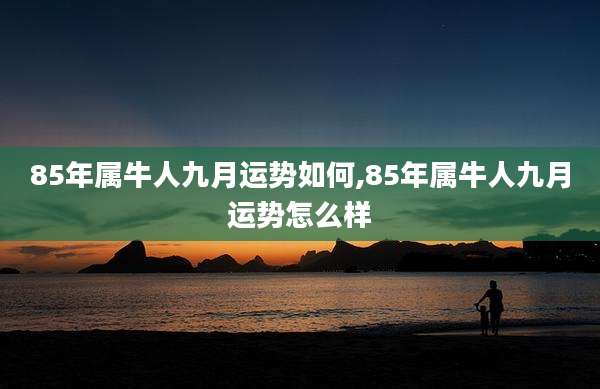 85年属牛人九月运势如何,85年属牛人九月运势怎么样