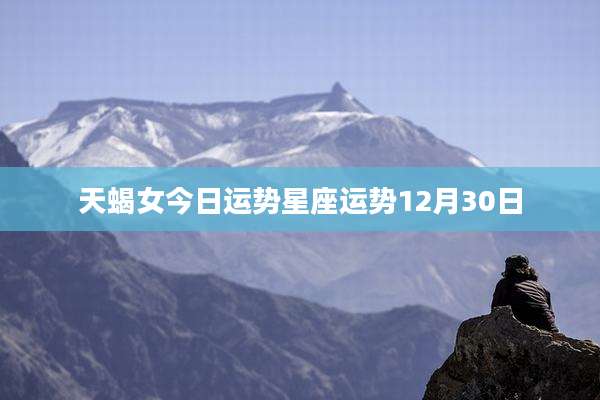 天蝎女今日运势星座运势12月30日