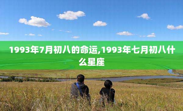 1993年7月初八的命运,1993年七月初八什么星座