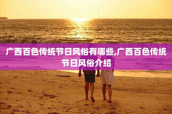 广西百色传统节日风俗有哪些,广西百色传统节日风俗介绍