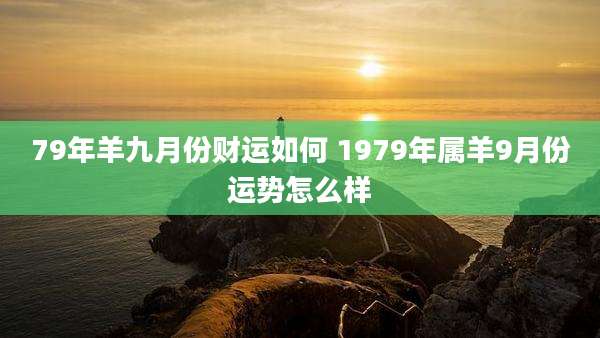 79年羊九月份财运如何 1979年属羊9月份运势怎么样