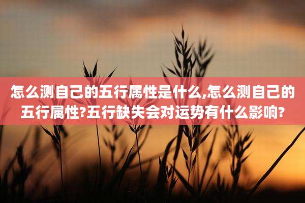 怎么测自己的五行属性是什么,怎么测自己的五行属性?五行缺失会对运势有什么影响?