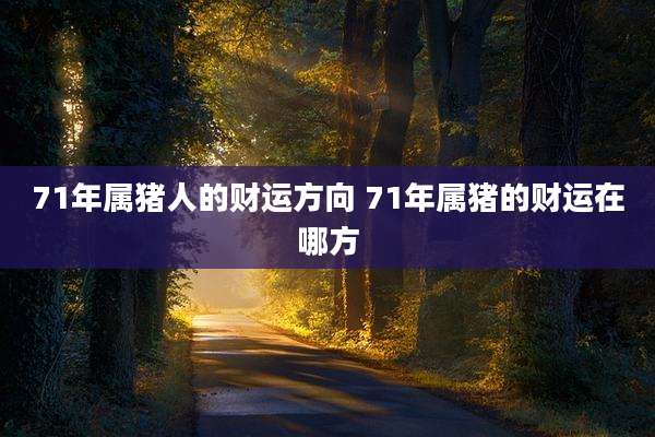 71年属猪人的财运方向 71年属猪的财运在哪方
