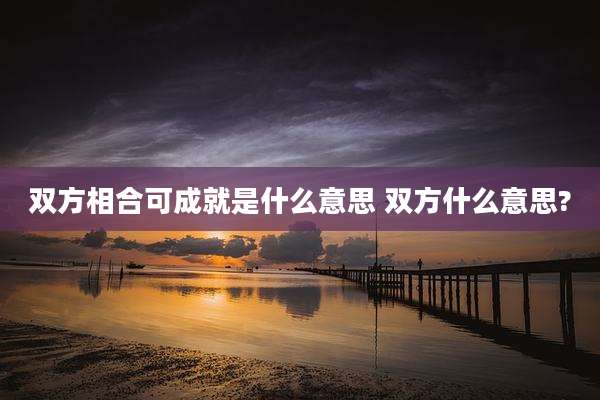 双方相合可成就是什么意思 双方什么意思?