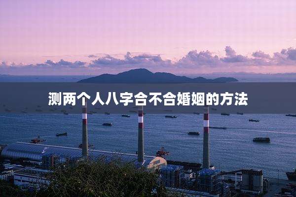 测两个人八字合不合婚姻的方法