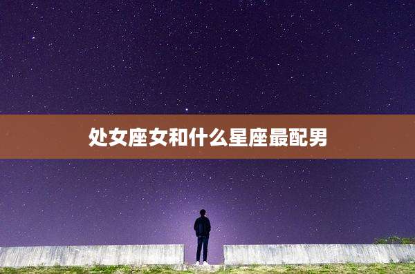 处女座女和什么星座最配男
