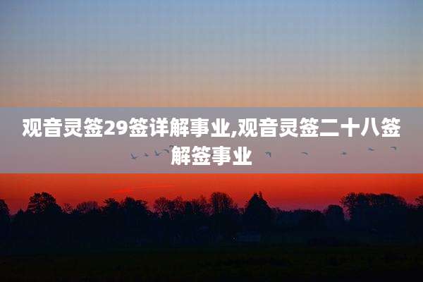 观音灵签29签详解事业,观音灵签二十八签解签事业