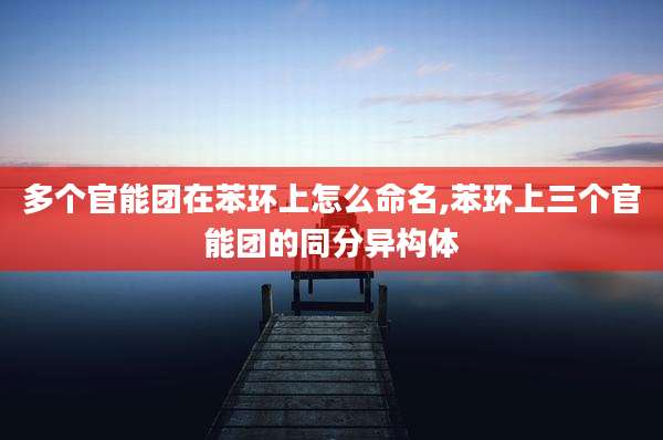 多个官能团在苯环上怎么命名,苯环上三个官能团的同分异构体