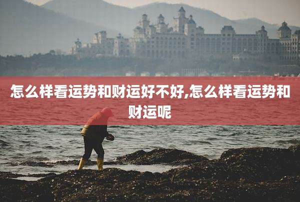 怎么样看运势和财运好不好,怎么样看运势和财运呢