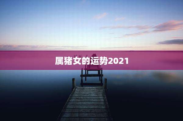 属猪女的运势2021