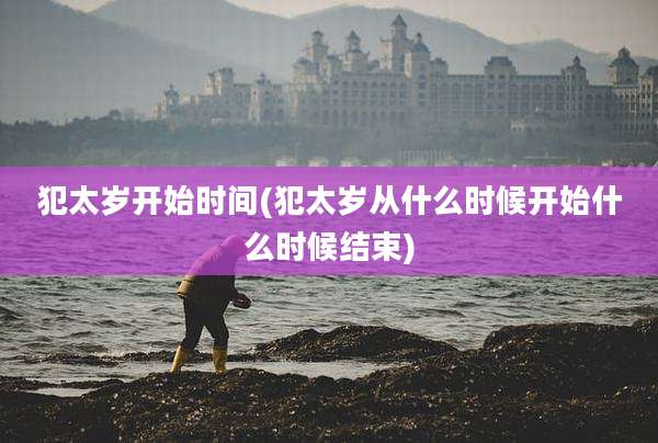 犯太岁开始时间(犯太岁从什么时候开始什么时候结束)